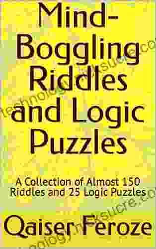 Mind Boggling Riddles And Logic Puzzles: A Collection Of Almost 150 Riddles And 25 Logic Puzzles