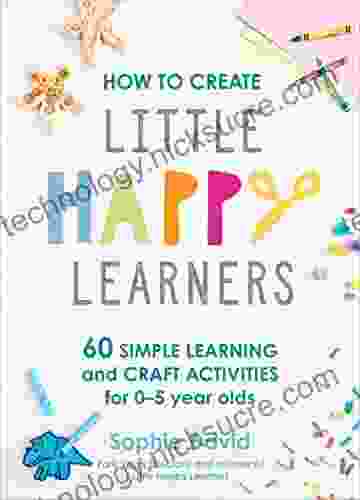 How To Create Little Happy Learners: 60 Simple Learning And Craft Activities For 0 5 Year Olds