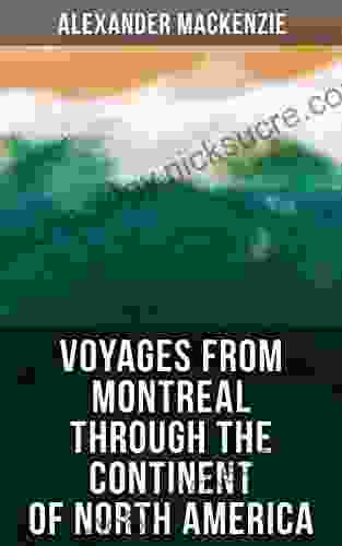 Voyages from Montreal Through the Continent of North America: Journey to the Arctic Ocean and the Pacific in 1789 and 1793