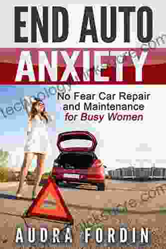 End Auto Anxiety: No Fear Car Repair And Maintenance For Busy Women