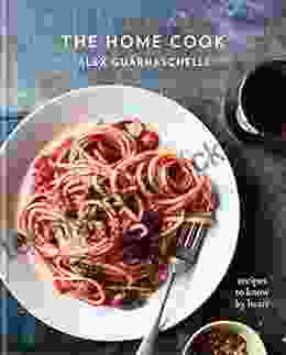 The Home Cook: Recipes To Know By Heart: A Cookbook