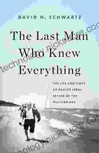 The Last Man Who Knew Everything: The Life And Times Of Enrico Fermi Father Of The Nuclear Age