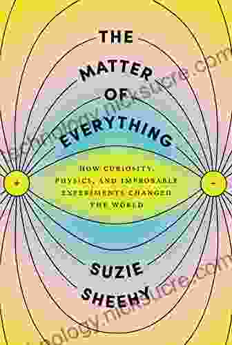 The Matter Of Everything: How Curiosity Physics And Improbable Experiments Changed The World