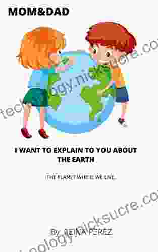 MOM DAD I WANT TO EXPLAIN TO YOU ABOUT THE EARTH: THE PLANET WHERE WE LIVE