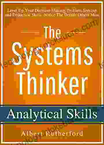 The Systems Thinker Analytical Skills: Level Up Your Decision Making Problem Solving and Deduction Skills Notice The Details Others Miss (The Systems Thinker 2)