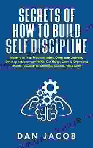 Secrets Of How To Build Self Discipline: Mastery To Stop Procrastinating Overcome Laziness Develop Achievement Habit Get Things Done Organized (Mental Willpower) (The Way To Self Mastery 2)