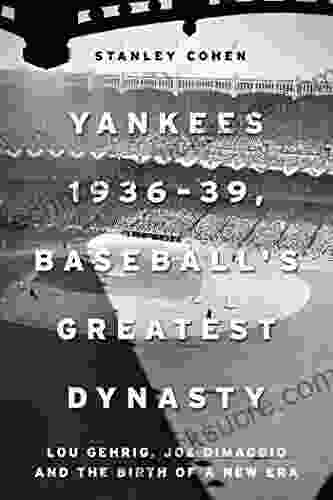 Yankees 1936 39 Baseball S Greatest Dynasty: Lou Gehrig Joe DiMaggio And The Birth Of A New Era