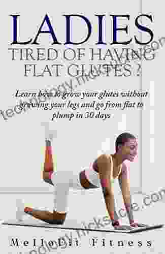 Ladies Tired Of Having Flat Glutes?: Learn How To Grow Your Glutes Without Growing Your Legs And Go From Flat To Plump In 30 Days