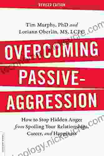 Overcoming Passive Aggression Revised Edition: How To Stop Hidden Anger From Spoiling Your Relationships Career And Happiness