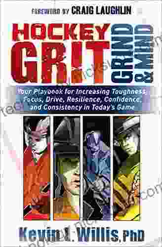 Hockey Grit Grind Mind: Your Playbook For Increasing Toughness Focus Drive Resilience Confidence And Consistency In Today S Game